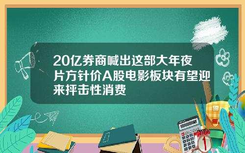 20亿券商喊出这部大年夜片方针价A股电影板块有望迎来抨击性消费