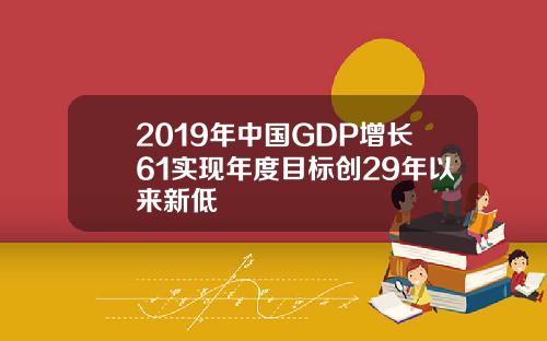 2019年中国GDP增长61实现年度目标创29年以来新低