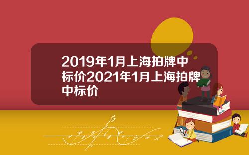 2019年1月上海拍牌中标价2021年1月上海拍牌中标价