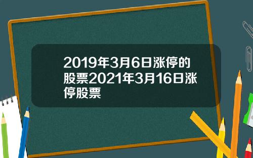 2019年3月6日涨停的股票2021年3月16日涨停股票