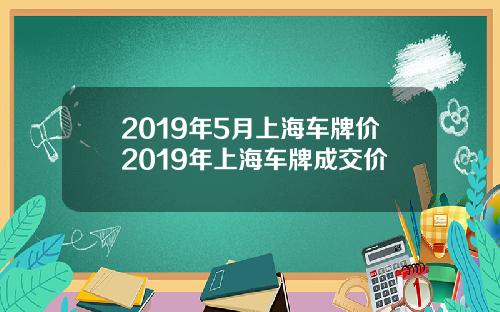 2019年5月上海车牌价2019年上海车牌成交价