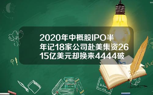 2020年中概股IPO半年记18家公司赴美集资2615亿美元却换来4444破发率