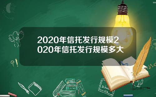 2020年信托发行规模2020年信托发行规模多大