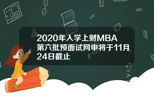 2020年入学上财MBA第六批预面试网申将于11月24日截止