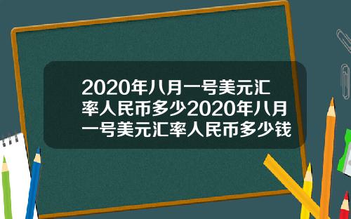 2020年八月一号美元汇率人民币多少2020年八月一号美元汇率人民币多少钱