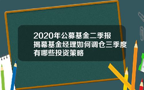 2020年公募基金二季报揭幕基金经理如何调仓三季度有哪些投资策略