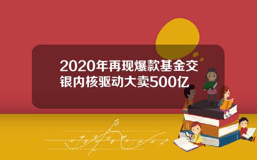 2020年再现爆款基金交银内核驱动大卖500亿