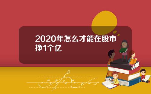 2020年怎么才能在股市挣1个亿