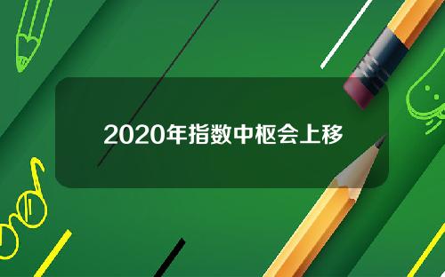 2020年指数中枢会上移