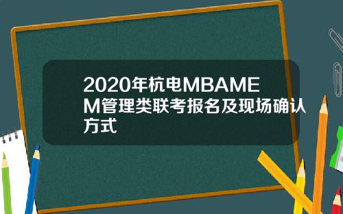 2020年杭电MBAMEM管理类联考报名及现场确认方式