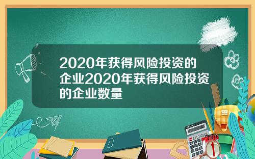 2020年获得风险投资的企业2020年获得风险投资的企业数量