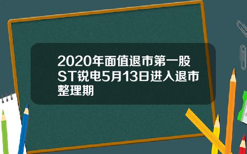 2020年面值退市第一股ST锐电5月13日进入退市整理期