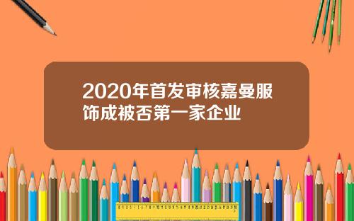 2020年首发审核嘉曼服饰成被否第一家企业