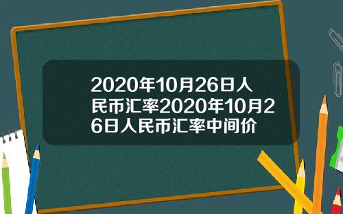 2020年10月26日人民币汇率2020年10月26日人民币汇率中间价