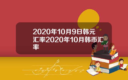 2020年10月9日韩元汇率2020年10月韩币汇率