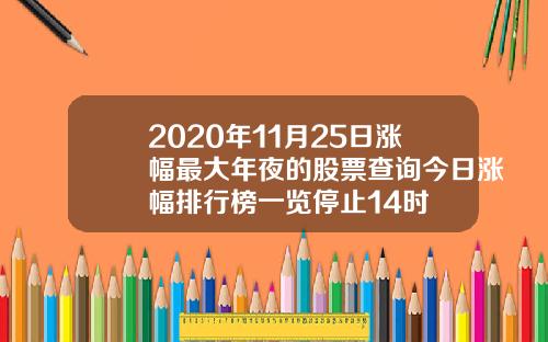 2020年11月25日涨幅最大年夜的股票查询今日涨幅排行榜一览停止14时