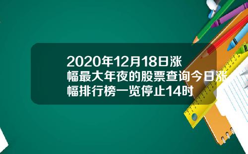 2020年12月18日涨幅最大年夜的股票查询今日涨幅排行榜一览停止14时