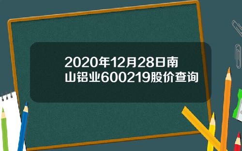 2020年12月28日南山铝业600219股价查询