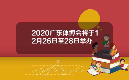 2020广东体博会将于12月26日至28日举办