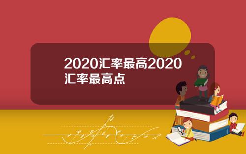 2020汇率最高2020汇率最高点