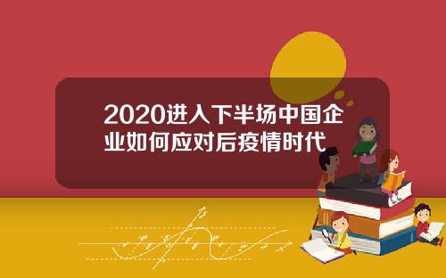 2020进入下半场中国企业如何应对后疫情时代