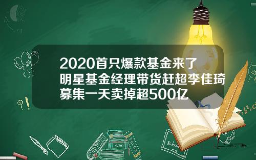 2020首只爆款基金来了明星基金经理带货赶超李佳琦募集一天卖掉超500亿