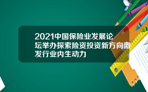 2021中国保险业发展论坛举办探索险资投资新方向激发行业内生动力