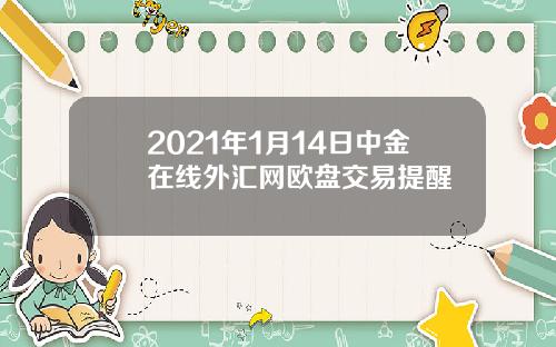 2021年1月14日中金在线外汇网欧盘交易提醒