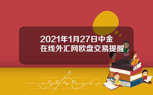 2021年1月27日中金在线外汇网欧盘交易提醒