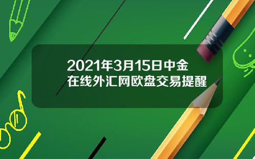 2021年3月15日中金在线外汇网欧盘交易提醒