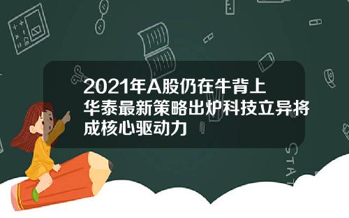 2021年A股仍在牛背上华泰最新策略出炉科技立异将成核心驱动力