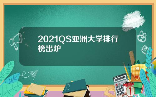 2021QS亚洲大学排行榜出炉