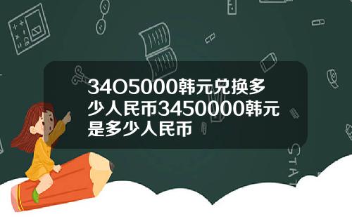 34O5000韩元兑换多少人民币3450000韩元是多少人民币