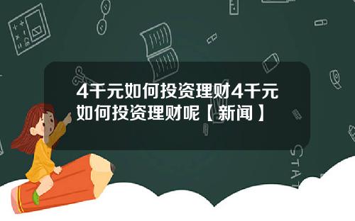 4千元如何投资理财4千元如何投资理财呢【新闻】