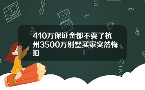 410万保证金都不要了杭州3500万别墅买家突然悔拍