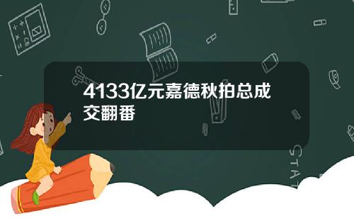 4133亿元嘉德秋拍总成交翻番