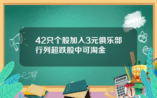 42只个股加入3元俱乐部行列超跌股中可淘金