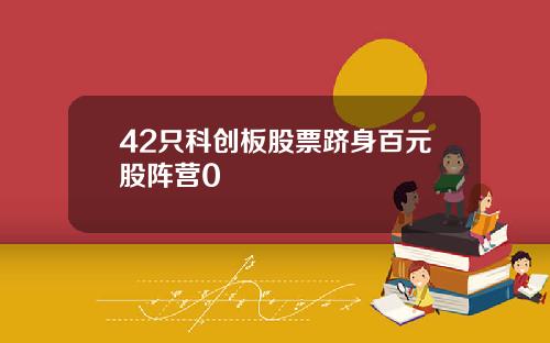 42只科创板股票跻身百元股阵营0