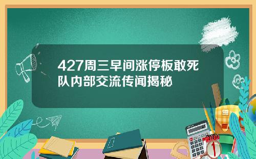 427周三早间涨停板敢死队内部交流传闻揭秘