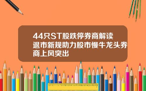 44只ST股跌停券商解读退市新规助力股市慢牛龙头券商上风突出