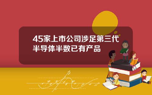 45家上市公司涉足第三代半导体半数已有产品