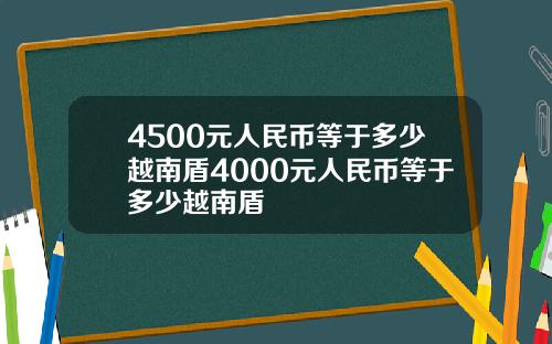 4500元人民币等于多少越南盾4000元人民币等于多少越南盾