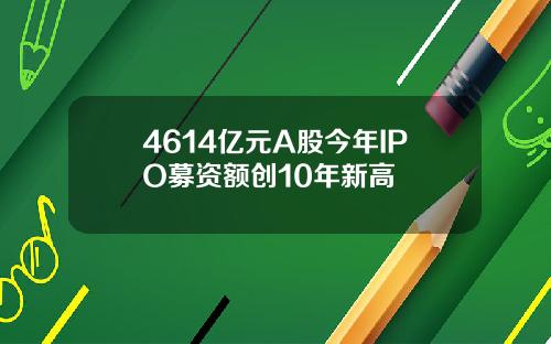 4614亿元A股今年IPO募资额创10年新高