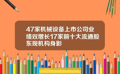 47家机械设备上市公司业绩双增长17家前十大流通股东现机构身影