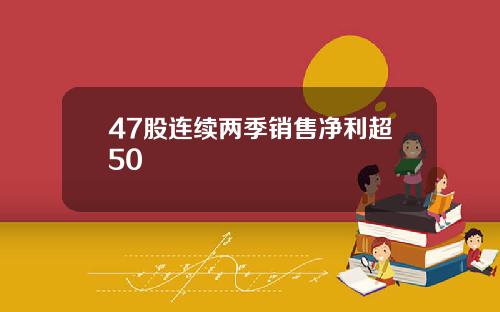 47股连续两季销售净利超50