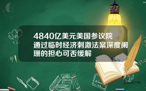 4840亿美元美国参议院通过临时经济刺激法案深度阑珊的担心可否缓解