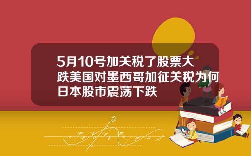 5月10号加关税了股票大跌美国对墨西哥加征关税为何日本股市震荡下跌