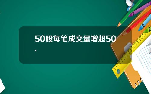 50股每笔成交量增超50.