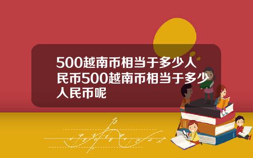 500越南币相当于多少人民币500越南币相当于多少人民币呢