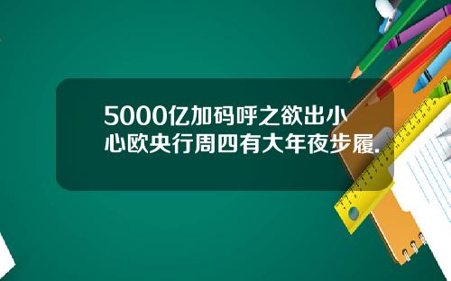 5000亿加码呼之欲出小心欧央行周四有大年夜步履.